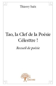 Thierry Saëz - Tao, la clef de la poésie célesttre ! - Recueil de poésie.