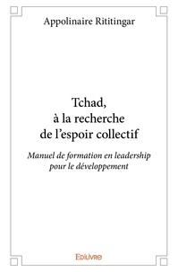 Appolinaire Rititingar - Tchad, à la recherche de l’espoir collectif - Manuel de formation en leadership pour le développement.