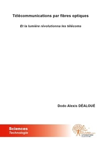 Dodo alexis Déaloué - Télécommunications par fibres optiques - Et la lumière révolutionna les télécoms.