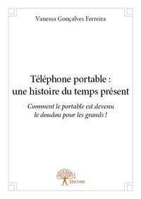 Ferreira vanessa Gonçalves - Téléphone portable : une histoire du temps présent - Comment le portable est devenu le doudou pour les grands !.