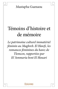 Mustapha Guenaou - Témoins d’histoire et de mémoire - Le patrimoine culturel immatériel féminin au Maghreb. El Hawfi , les romances féminines du hawz de Tlemcen, rapportées par El ‘Ammaria bent El Houari.