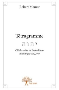 Robert Monier - Tétragramme - Clé de voûte de la tradition initiatique du Livre.