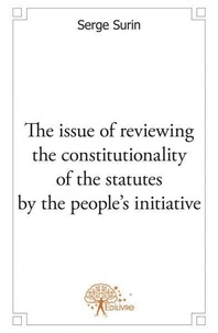 Serge Surin - The issue of reviewing the constitutionality of the statutes by the people's initiative - A cross glance between the French and the Canadian systems of judicial review.