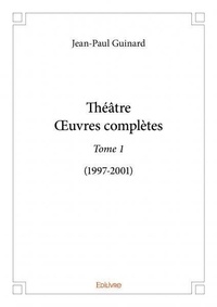Jean-paul Guinard - Théâtreœuvres complètes 1 : Théâtreœuvres complètes - (1997-2001).