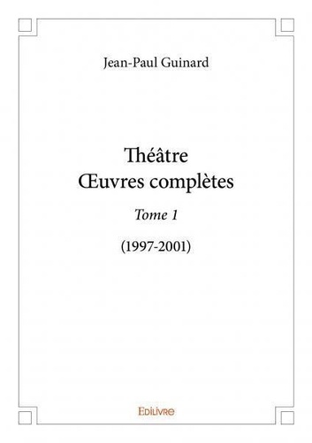 Jean-paul Guinard - Théâtreœuvres complètes 1 : Théâtreœuvres complètes - (1997-2001).