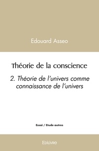 Édouard Asseo - Théorie de la conscience - 2. Théorie de l'univers comme connaissance de l'univers.