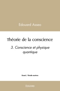 Édouard Asseo - Théorie de la conscience - 3. Conscience et physique quantique.