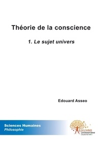 Édouard Asseo - Théorie de la conscience 1 : Théorie de la conscience - Le sujet univers.