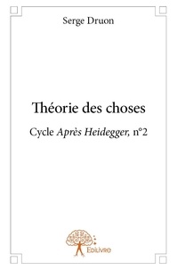 Serge Druon - Après Heidegger 2 : Théorie des choses - Cycle Après Heidegger, n°2.