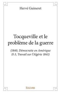 Hervé Guineret - Tocqueville et le problème de la guerre - (1840, Démocratie en Amérique II-3, Travail sur l’Algérie 1841).