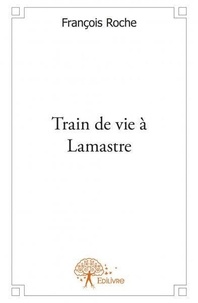 François Roche - Train de vie à lamastre - Roman.