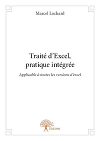 Marcel Lochard - Traité d'excel, pratique intégrée - Applicables à toutes les versions Excel.