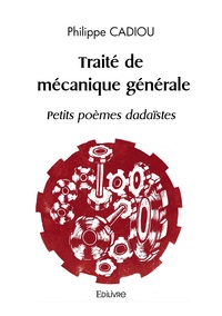 Philippe Cadiou - Traité de mécanique générale - Petits poèmes dadaïstes.