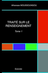 Athanase Moussoungou - Traité sur le renseignement 1 : Traité sur le renseignement - Tome 1.