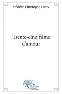 Frédéric christophe Lardy - Trente cinq films d'amour.