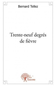 Bernard Tellez - Trente neuf degrés de fièvre.