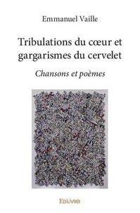 Emmanuel Vaille - Tribulations du cœur et gargarismes du cervelet - Chansons et poèmes.