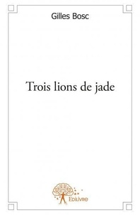 Gilles Bosc - Trois lions de jade - Roman.