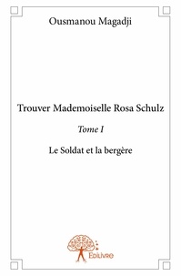 Ousmanou Magadji - Trouver Mademoiselle Rosa Schulz 1 : Trouver mademoiselle rosa schulz - Le Soldat et la bergère.