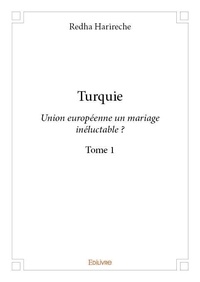 Redha Harireche - Turquie-Union européenne un mariage inéluctable ? 1 : Turquie - Union européenne un mariage inéluctable ?.