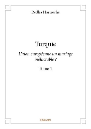 Redha Harireche - Turquie-Union européenne un mariage inéluctable ? 1 : Turquie - Union européenne un mariage inéluctable ?.