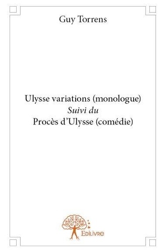 Guy Torrens - Ulysse variations (monologue) suivi du procès d'ulysse (comédie).
