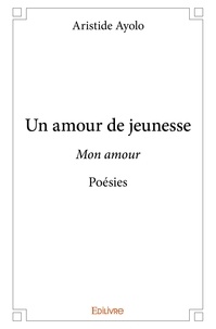 Aristide Ayolo - Un amour de jeunesse - Mon amour  Poésies.