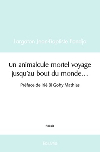 Largaton jean-baptiste Fondjo - Un animalcule mortel voyage jusqu'au bout du monde... - Préface de Irié Bi Gohy Mathias.