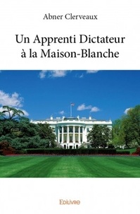 Abner Clerveaux - Un apprenti dictateur à la Maison Blanche.