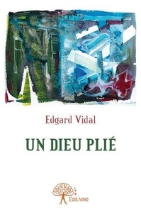 Edgard Vidal - Un dieu plié - Ultimes poèmes d’amour.
