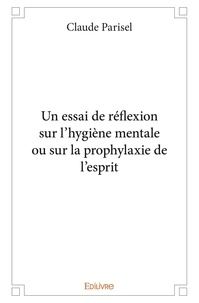 Claude Parisel - Un essai de réflexion sur l'hygiène mentale ou sur la prophylaxie de l'esprit.