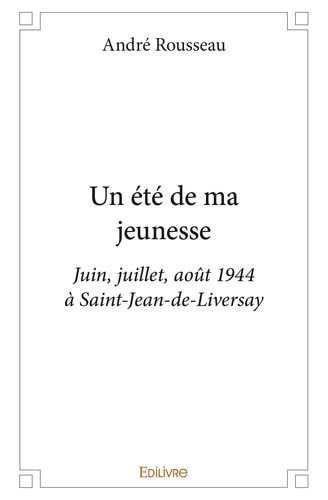 André Rousseau - Un été de ma jeunesse - Juin, juillet, août 1944 à Saint-Jean-de-Liversay.