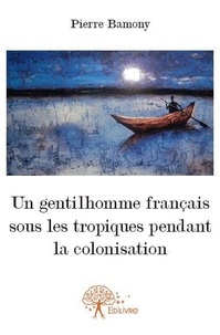 Pierre Bamony - Un gentilhomme français sous les tropiques pendant la colonisation - Roman d'aventure.