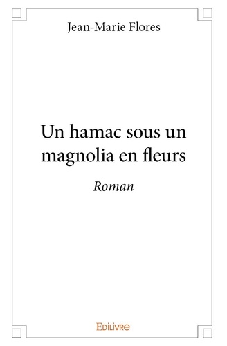 Jean-Marie Flores - Un hamac sous un magnolia en fleurs - Roman.