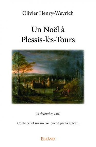 Un noël à plessis lès tours. 25 décembre 1482 Conte cruel sur un roi touché par la grâce...