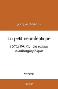 Jacques Abeasis - Un petit neuroleptique - PSYCHIATRIE  Un roman autobiographique.