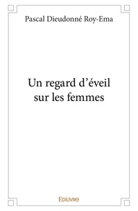 Pascal Dieudonné Roy-Ema - Un regard d’éveil sur les femmes.