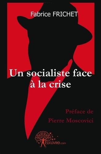 Fabrice Frichet - Un socialiste face à la crise - Préface de Pierre Moscovici.