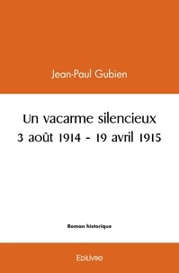 Jean-Paul Gubien - Un vacarme silencieux - 3 août 1914 - 19 avril 1915.