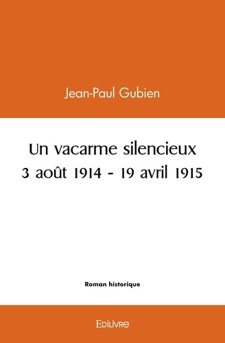 Jean-Paul Gubien - Un vacarme silencieux - 3 août 1914 - 19 avril 1915.