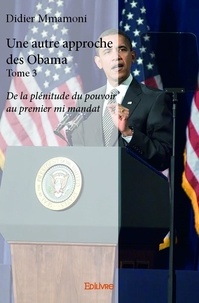 Didier Mmamoni - Une autre approche des Obama 3 : Une autre approche des obama - De la plénitude du pouvoir au premier mi mandat.