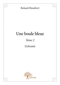 Roland Humbert - Une boule bleue 2 : Une boule bleue - Uchronie.