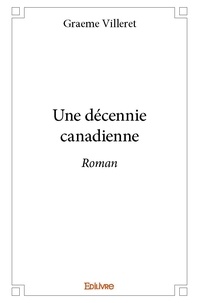 Graeme Villeret - Une décennie canadienne - Roman.