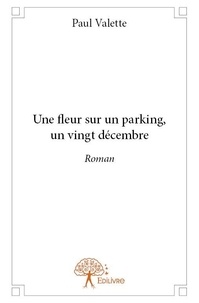 Paul Valette - Une fleur sur un parking, un vingt décembre - Roman.