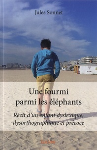 Jules Sonnet - Une fourmi parmi les éléphants - Récit d'un enfant dyslexique, dysorthographique et précoce.