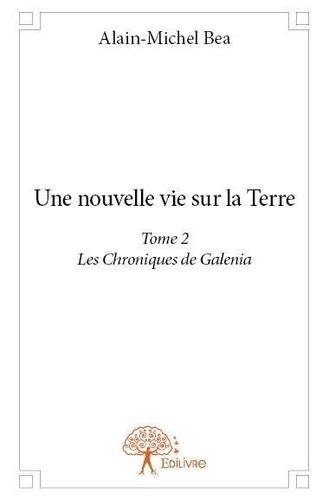 Alain-Michel Bea - Les chroniques de Galenia 2 : Une nouvelle vie sur la terre - Les Chroniques de Galenia.