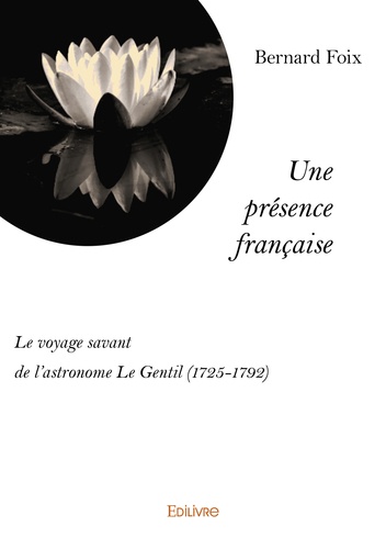 Bernard Foix - Une présence française - Le voyage savant de l'astronome Le Gentil (1725-1792).