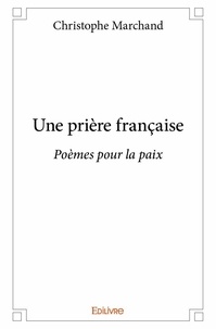 Christophe Marchand - Une prière française - Poèmes pour la paix.