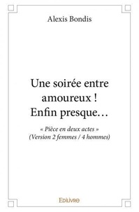 Alexis Bondis - Une soirée entre amoureux ! enfin presque... - « Pièce en deux actes » (Version 2 femmes / 4 hommes).
