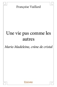 Françoise Vuillard - Une vie pas comme les autres - Marie-Madeleine, crâne de cristal.